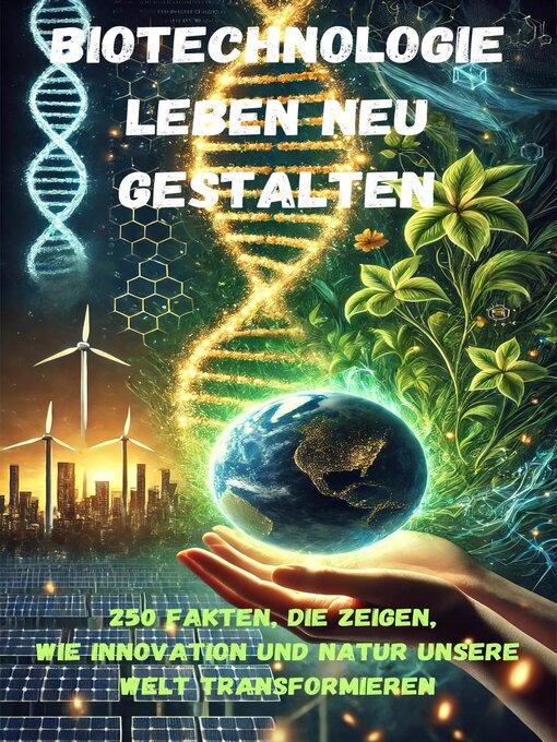 Title details for Biotechnologie--Leben neu gestalten--250 Fakten, die zeigen, wie Innovation und Natur unsere Welt transformieren by Leon Winter - Available